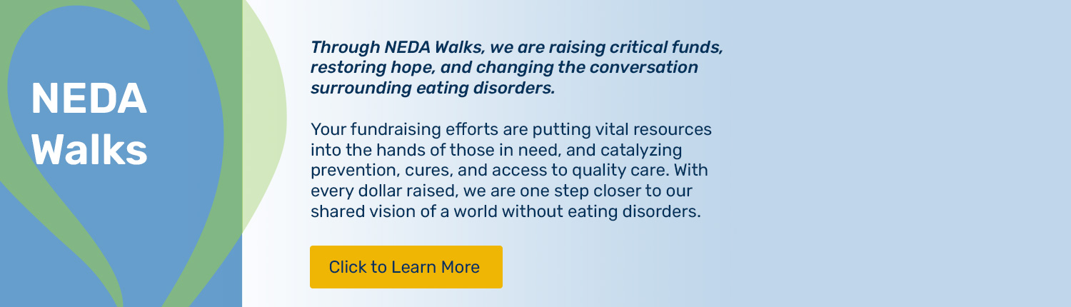 Please click to learn about NEDA Walks. NEDA Walks are the central events that unite us in local communities against eating disorders. We come together to promote awareness, healing, and support. NEDA Walks also raise critical funds for education, prevention, and research.